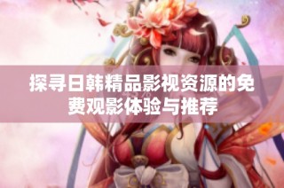 探寻日韩精品影视资源的免费观影体验与推荐