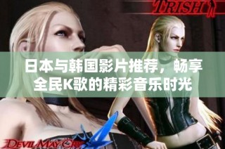 日本与韩国影片推荐，畅享全民K歌的精彩音乐时光