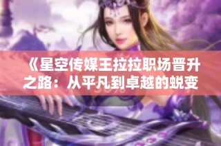 《星空传媒王拉拉职场晋升之路：从平凡到卓越的蜕变故事》