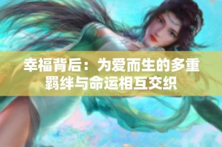 幸福背后：为爱而生的多重羁绊与命运相互交织