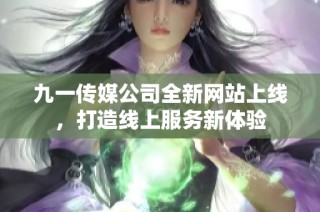 九一传媒公司全新网站上线，打造线上服务新体验