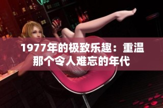 1977年的极致乐趣：重温那个令人难忘的年代