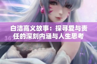 白洁高义故事：探寻爱与责任的深刻内涵与人生思考
