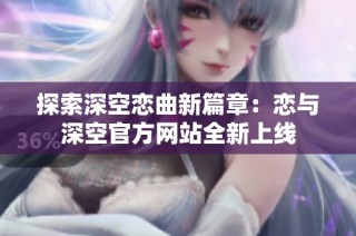 探索深空恋曲新篇章：恋与深空官方网站全新上线