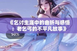 《乞讨生涯中的曲折与感悟：老乞丐的不平凡故事》