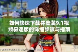 如何快速下载并安装9.1视频极速版的详细步骤与指南