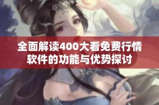 全面解读400大看免费行情软件的功能与优势探讨