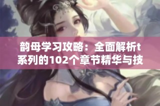 韵母学习攻略：全面解析t系列的102个章节精华与技巧