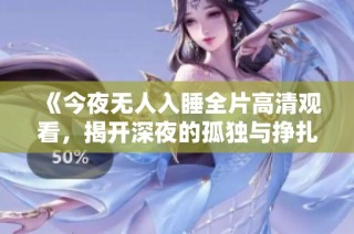 《今夜无人入睡全片高清观看，揭开深夜的孤独与挣扎》
