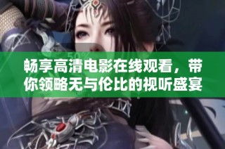 畅享高清电影在线观看，带你领略无与伦比的视听盛宴