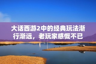 大话西游2中的经典玩法渐行渐远，老玩家感慨不已