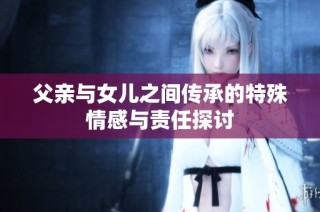 父亲与女儿之间传承的特殊情感与责任探讨