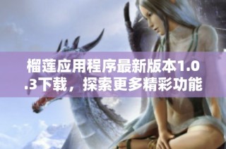 榴莲应用程序最新版本1.0.3下载，探索更多精彩功能