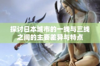 探讨日本城市的一线与三线之间的主要差异与特点