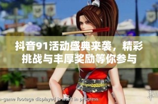 抖音91活动盛典来袭，精彩挑战与丰厚奖励等你参与