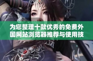 为您整理十款优秀的免费外国网站浏览器推荐与使用技巧