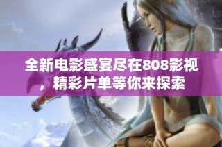全新电影盛宴尽在808影视，精彩片单等你来探索
