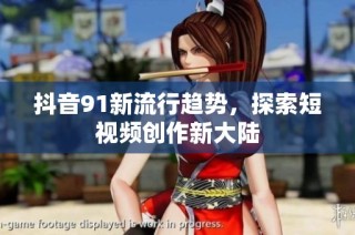 抖音91新流行趋势，探索短视频创作新大陆