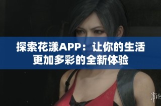 探索花漾APP：让你的生活更加多彩的全新体验