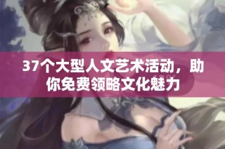 37个大型人文艺术活动，助你免费领略文化魅力