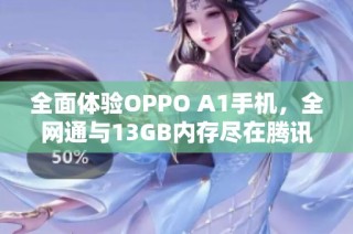全面体验OPPO A1手机,全网通与13GB内存尽在腾讯手机管家下载中