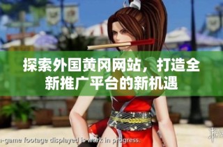探索外国黄冈网站，打造全新推广平台的新机遇