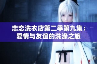 恋恋洗衣店第二季第九集：爱情与友谊的洗涤之旅