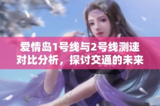 爱情岛1号线与2号线测速对比分析，探讨交通的未来发展