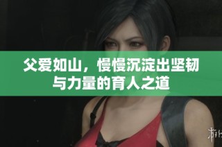 父爱如山，慢慢沉淀出坚韧与力量的育人之道