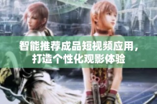 智能推荐成品短视频应用，打造个性化观影体验