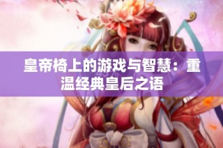 皇帝椅上的游戏与智慧：重温经典皇后之语