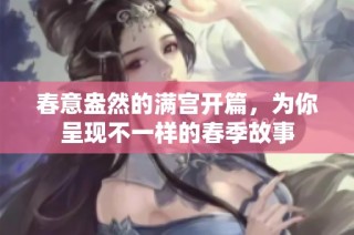 春意盎然的满宫开篇，为你呈现不一样的春季故事