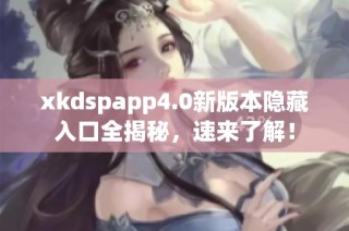xkdspapp4.0新版本隐藏入口全揭秘，速来了解！