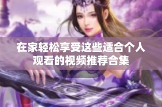 在家轻松享受这些适合个人观看的视频推荐合集