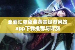全面汇总免费黄金投资网站app下载推荐与评测