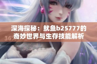 深海探秘：鱿鱼b25777的奇妙世界与生存技能解析