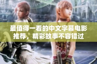最值得一看的中文字幕电影推荐，精彩故事不容错过