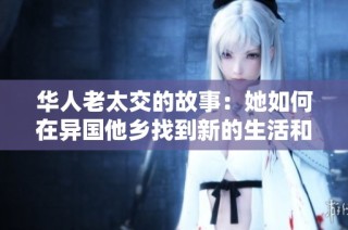 华人老太交的故事：她如何在异国他乡找到新的生活和友情