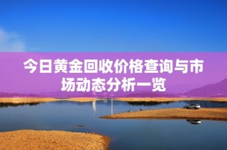 今日黄金回收价格查询与市场动态分析一览