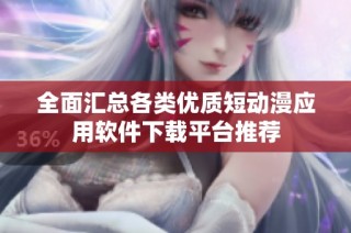 全面汇总各类优质短动漫应用软件下载平台推荐