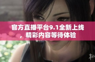 官方直播平台9.1全新上线，精彩内容等待体验