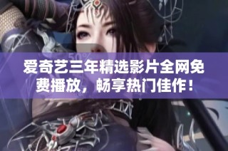 爱奇艺三年精选影片全网免费播放，畅享热门佳作！