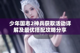 少年国志2神兵获取活动详解及最优搭配攻略分享