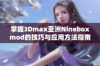 掌握3Dmax亚洲Nineboxmod的技巧与应用方法指南