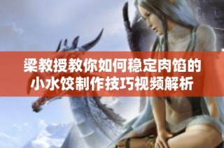梁教授教你如何稳定肉馅的小水饺制作技巧视频解析