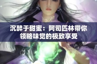 沉醉于甜蜜：阿司匹林带你领略味觉的极致享受