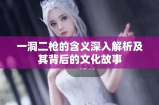 一洞二枪的含义深入解析及其背后的文化故事