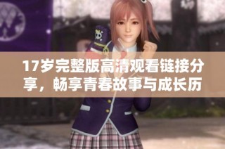 17岁完整版高清观看链接分享，畅享青春故事与成长历程