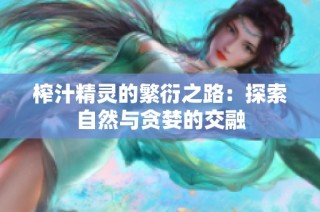 榨汁精灵的繁衍之路:探索自然与贪婪的交融