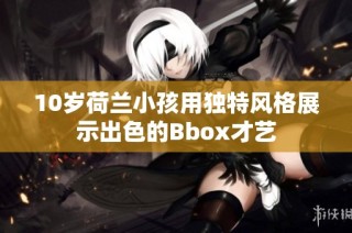 10岁荷兰小孩用独特风格展示出色的Bbox才艺